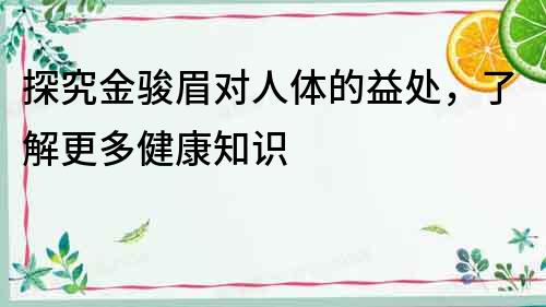 探究金駿眉對人體的益處，了解更多健康知識