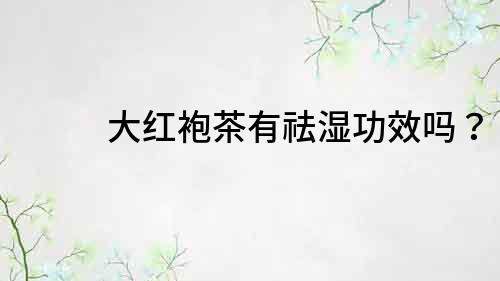 大紅袍茶有祛濕功效嗎？