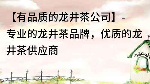 【有品質的龍井茶公司】- 專業的龍井茶品牌，優質的龍井茶供應商