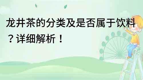龍井茶的分類及是否屬于飲料？詳細解析！