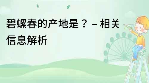 碧螺春的產地是？ – 相關信息解析