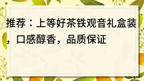 推薦：上等好茶鐵觀音禮盒裝，口感醇香，品質保證