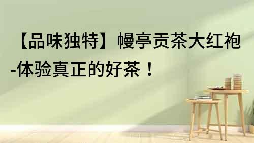【品味獨特】幔亭貢茶大紅袍-體驗真正的好茶！