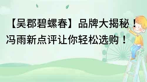 【吳郡碧螺春】品牌大揭秘！馮雨新點評讓你輕松選購！
