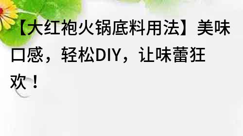 【大紅袍火鍋底料用法】美味口感，輕松DIY，讓味蕾狂歡！