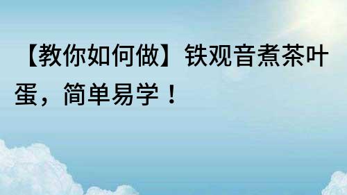【教你如何做】鐵觀音煮茶葉蛋，簡單易學！
