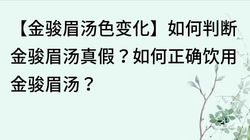 【金駿眉湯色變化】如何判斷金駿眉湯真假？如何正確飲用金駿眉湯？