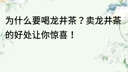 為什么要喝龍井茶？賣龍井茶的好處讓你驚喜！