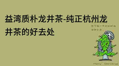 益灣質(zhì)樸龍井茶-純正杭州龍井茶的好去處
