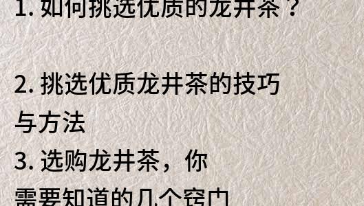 1. 如何挑選優質的龍井茶？
2. 挑選優質龍井茶的技巧與方法
3. 選購龍井茶，你需要知道的幾個竅門
4. 如何辨別好的龍井茶和劣質茶葉？
5. 龍井茶選購指南：如何從眾多品牌中挑選最好的？
6. 選購龍井茶的5個技巧，教你輕松挑選好茶
7. 茶葉新手必看：如何選購高品質龍井茶？
8. 龍井茶選購全攻略，教你如何買到好茶