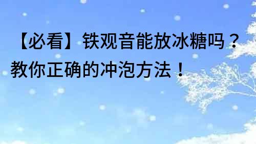 【必看】鐵觀音能放冰糖嗎？教你正確的沖泡方法！