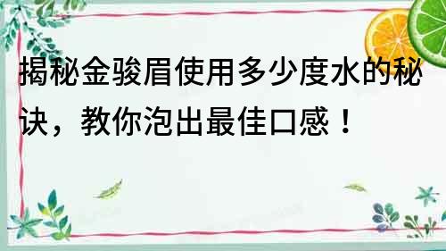 揭秘金駿眉使用多少度水的秘訣，教你泡出最佳口感！