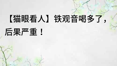 【貓眼看人】鐵觀音喝多了，后果嚴(yán)重！