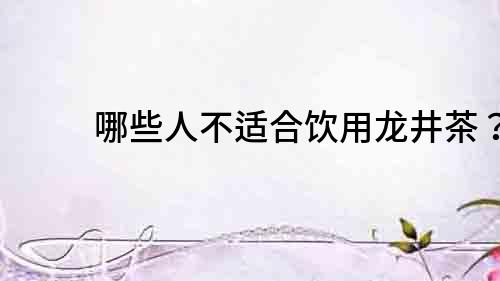 哪些人不適合飲用龍井茶？