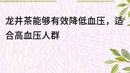 龍井茶能夠有效降低血壓，適合高血壓人群