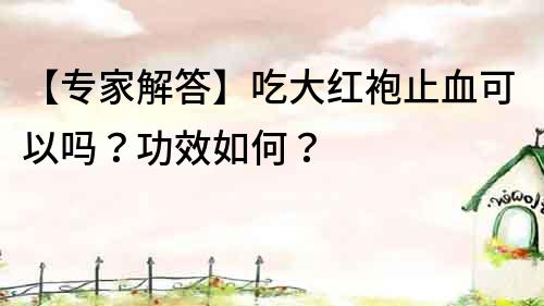 【專家解答】吃大紅袍止血可以嗎？功效如何？