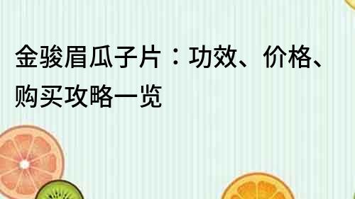 金駿眉瓜子片：功效、價格、購買攻略一覽