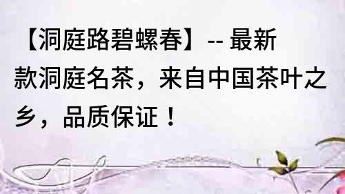 【洞庭路碧螺春】-- 最新款洞庭名茶，來自中國茶葉之鄉，品質保證！