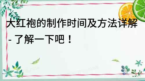 大紅袍的制作時間及方法詳解 - 了解一下吧！