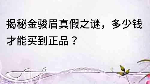 揭秘金駿眉真假之謎，多少錢才能買到正品？