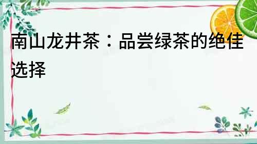 南山龍井茶：品嘗綠茶的絕佳選擇