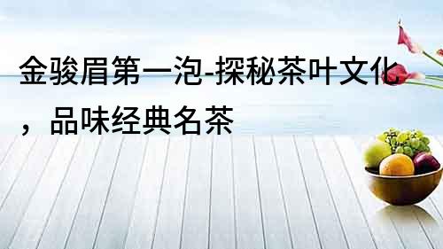 金駿眉第一泡-探秘茶葉文化，品味經典名茶