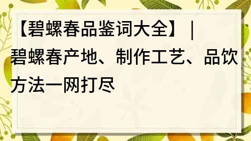【碧螺春品鑒詞大全】 | 碧螺春產(chǎn)地、制作工藝、品飲方法一網(wǎng)打盡