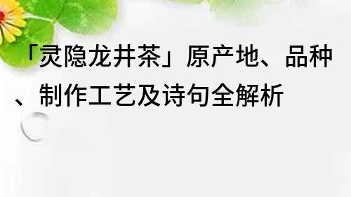 「靈隱龍井茶」原產(chǎn)地、品種、制作工藝及詩(shī)句全解析
