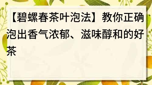 【碧螺春茶葉泡法】教你正確泡出香氣濃郁、滋味醇和的好茶
