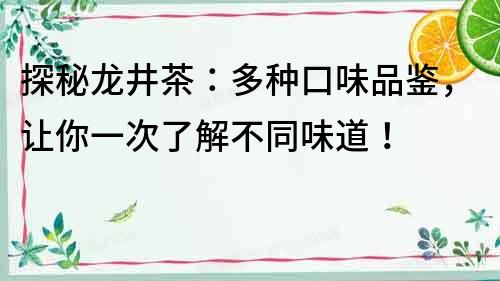探秘龍井茶：多種口味品鑒，讓你一次了解不同味道！