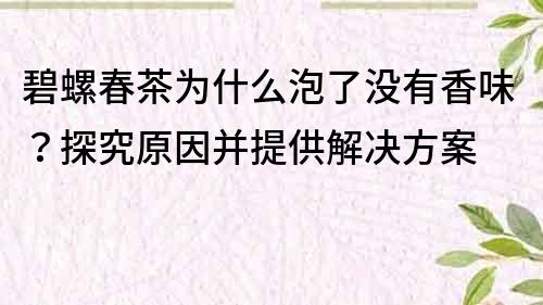 碧螺春茶為什么泡了沒有香味？探究原因并提供解決方案