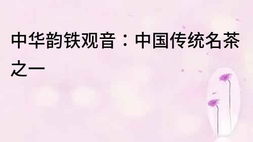 中華韻鐵觀音：中國傳統名茶之一