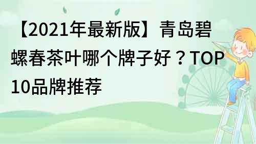 【2022年最新版】青島碧螺春茶葉哪個牌子好？TOP10品牌推薦