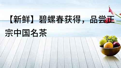 【新鮮】碧螺春獲得，品嘗正宗中國名茶