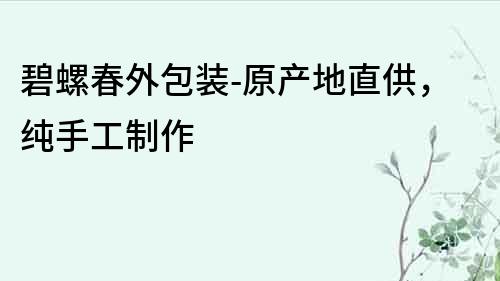 碧螺春外包裝-原產地直供，純手工制作