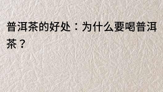 普洱茶的好處：為什么要喝普洱茶？