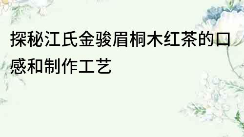 探秘江氏金駿眉桐木紅茶的口感和制作工藝