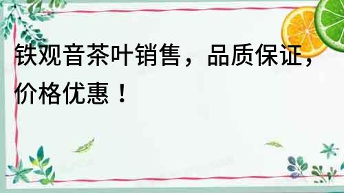 鐵觀音茶葉銷(xiāo)售，品質(zhì)保證，價(jià)格優(yōu)惠！