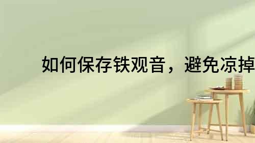 如何保存鐵觀音，避免涼掉？