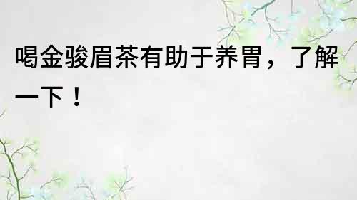 喝金駿眉茶有助于養(yǎng)胃，了解一下！