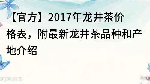 【官方】2017年龍井茶價格表，附最新龍井茶品種和產地介紹