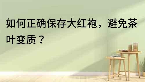 如何正確保存大紅袍，避免茶葉變質？