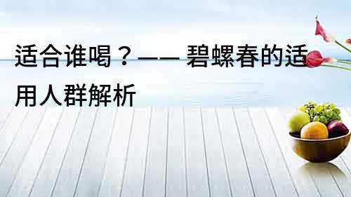 適合誰喝？—— 碧螺春的適用人群解析