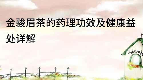 金駿眉茶的藥理功效及健康益處詳解