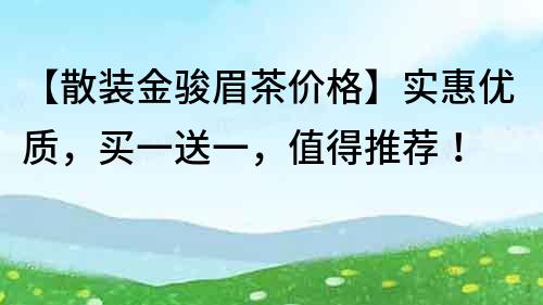 【散裝金駿眉茶價格】實惠優質，買一送一，值得推薦！