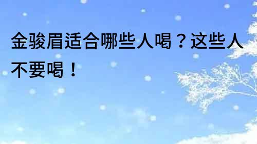 金駿眉適合哪些人喝？這些人不要喝！