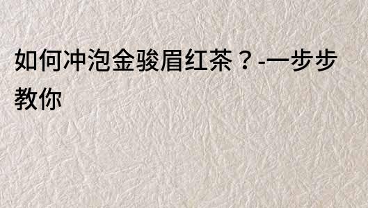 如何沖泡金駿眉紅茶？-一步步教你
