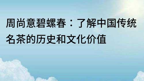 周尚意碧螺春：了解中國傳統名茶的歷史和文化價值