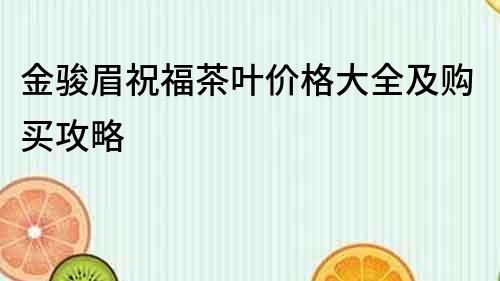 金駿眉祝福茶葉價格大全及購買攻略