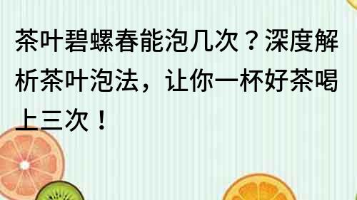 茶葉碧螺春能泡幾次？深度解析茶葉泡法，讓你一杯好茶喝上三次！